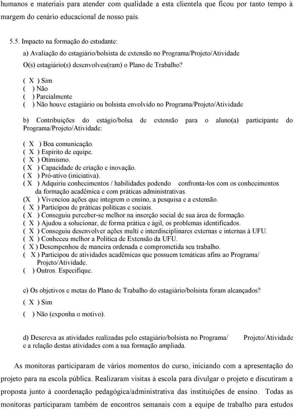 ( ) Sim ( ) Não ( ) Parcialmente ( ) Não houve estagiário ou bolsista envolvido no Programa/Projeto/Atividade b) Contribuições do estágio/bolsa de extensão para o aluno(a) participante do