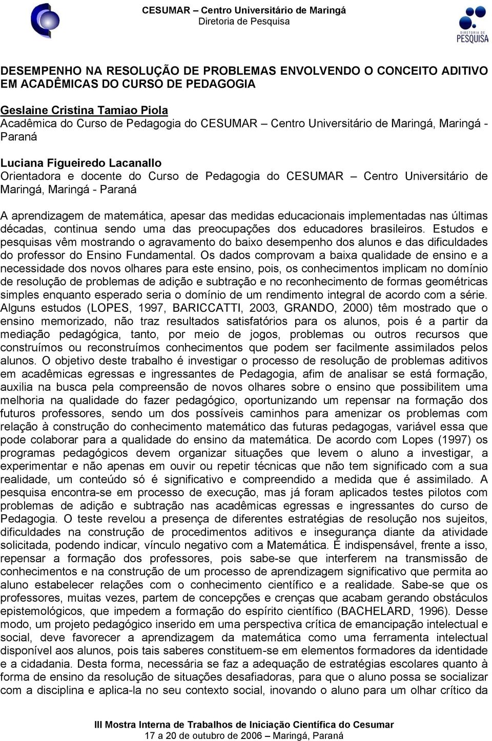 Estudos e pesquisas vêm mostrando o agravamento do baixo desempenho dos alunos e das dificuldades do professor do Ensino Fundamental.