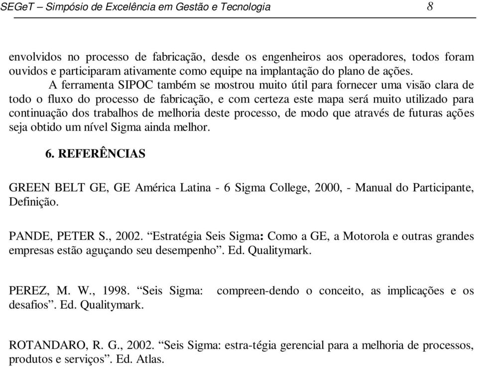 A ferramenta SIPOC também se mostrou muito útil para fornecer uma visão clara de todo o fluxo do processo de fabricação, e com certeza este mapa será muito utilizado para continuação dos trabalhos de