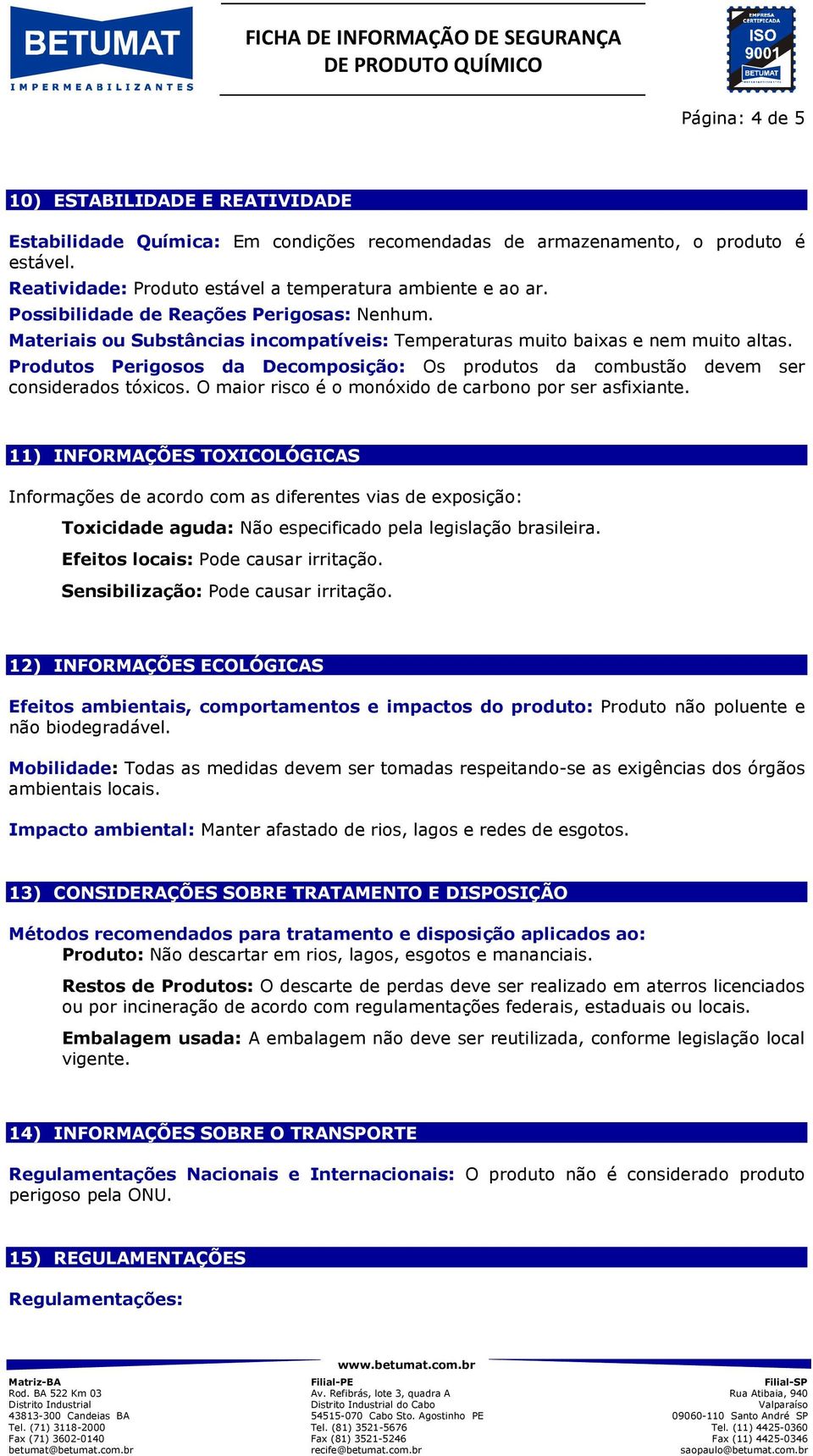 Produtos Perigosos da Decomposição: Os produtos da combustão devem ser considerados tóxicos. O maior risco é o monóxido de carbono por ser asfixiante.