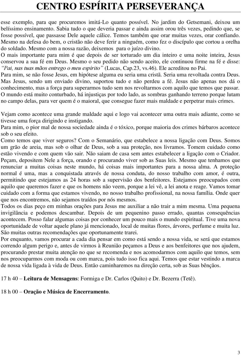 Mesmo na defesa do bem, o cristão não deve ferir a ninguém, como fez o discípulo que cortou a orelha do soldado. Mesmo com a nossa razão, deixemos para o juízo divino.