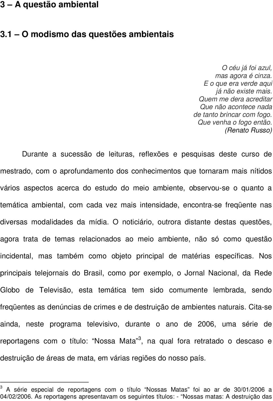 (Renato Russo) Durante a sucessão de leituras, reflexões e pesquisas deste curso de mestrado, com o aprofundamento dos conhecimentos que tornaram mais nítidos vários aspectos acerca do estudo do meio