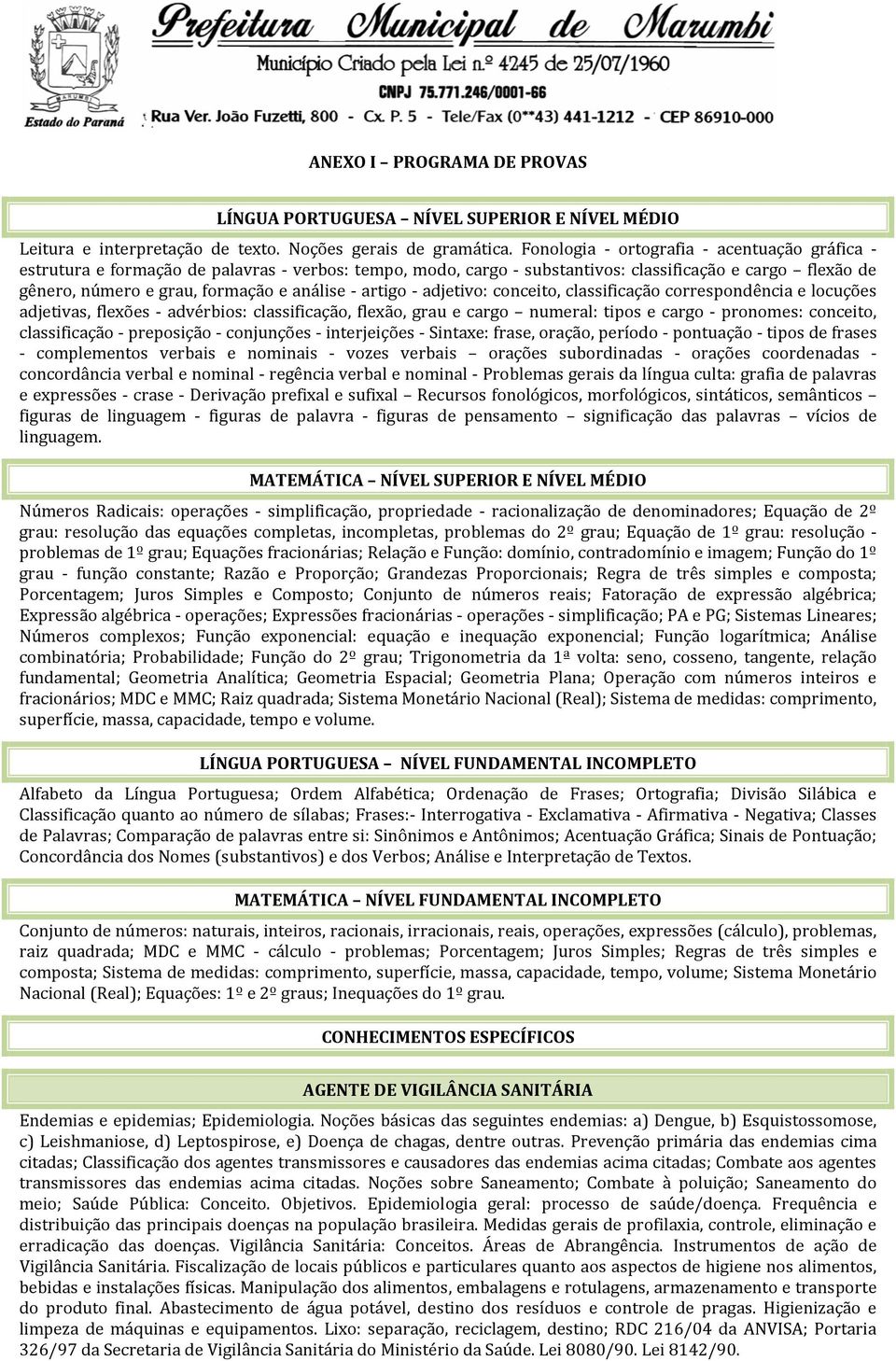 artigo - adjetivo: conceito, classificação correspondência e locuções adjetivas, flexões - advérbios: classificação, flexão, grau e cargo numeral: tipos e cargo - pronomes: conceito, classificação -