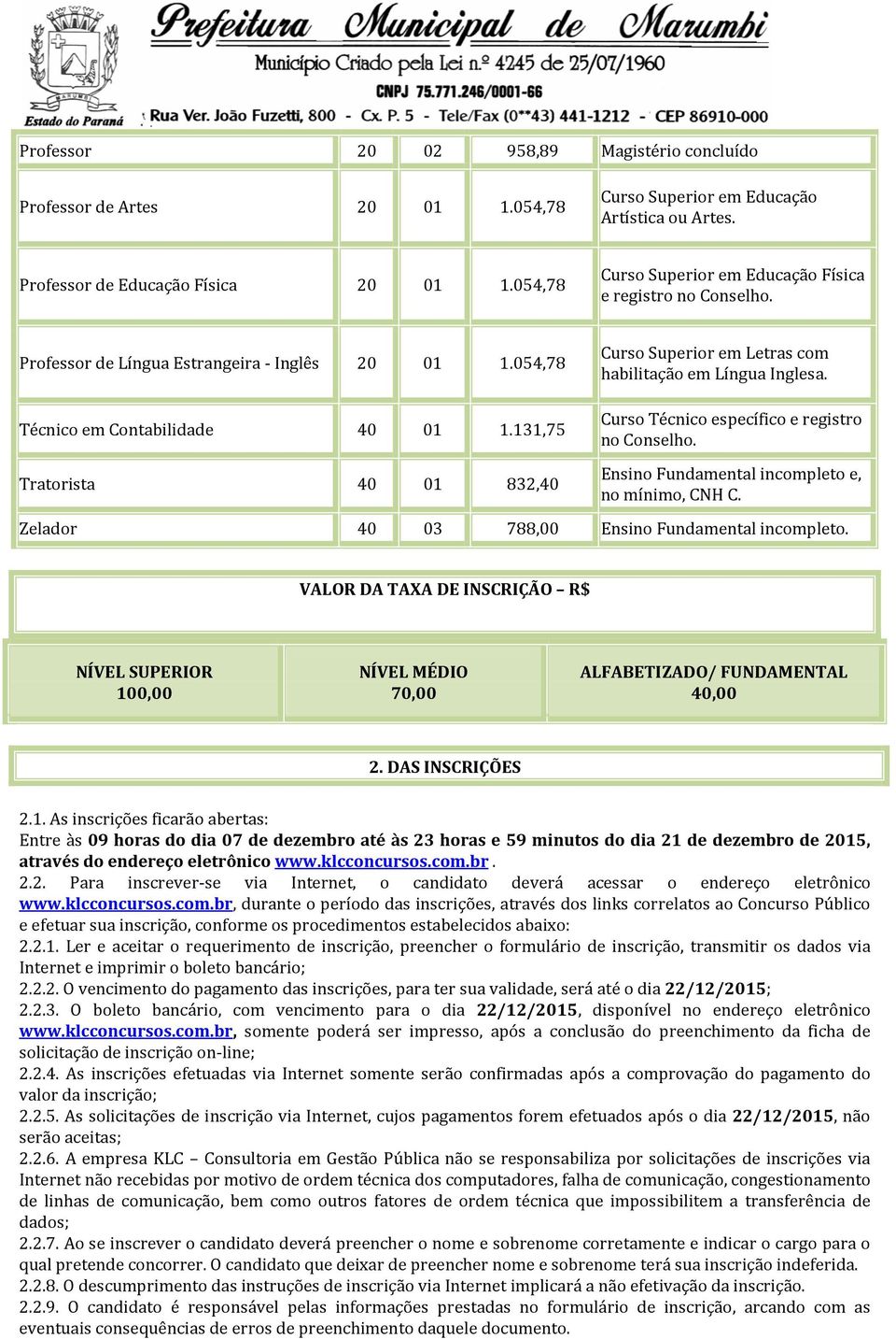 131,75 Curso Superior em Letras com habilitação em Língua Inglesa. Curso Técnico específico e registro no Conselho. Tratorista 40 01 832,40 Ensino Fundamental incompleto e, no mínimo, CNH C.