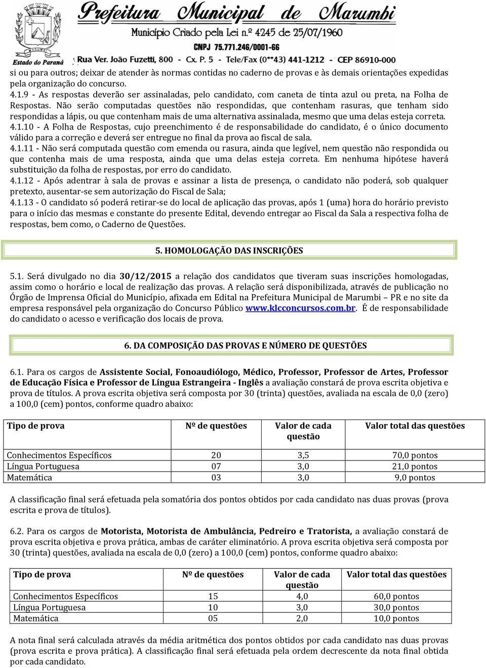 Não serão computadas questões não respondidas, que contenham rasuras, que tenham sido respondidas a lápis, ou que contenham mais de uma alternativa assinalada, mesmo que uma delas esteja correta. 4.1.