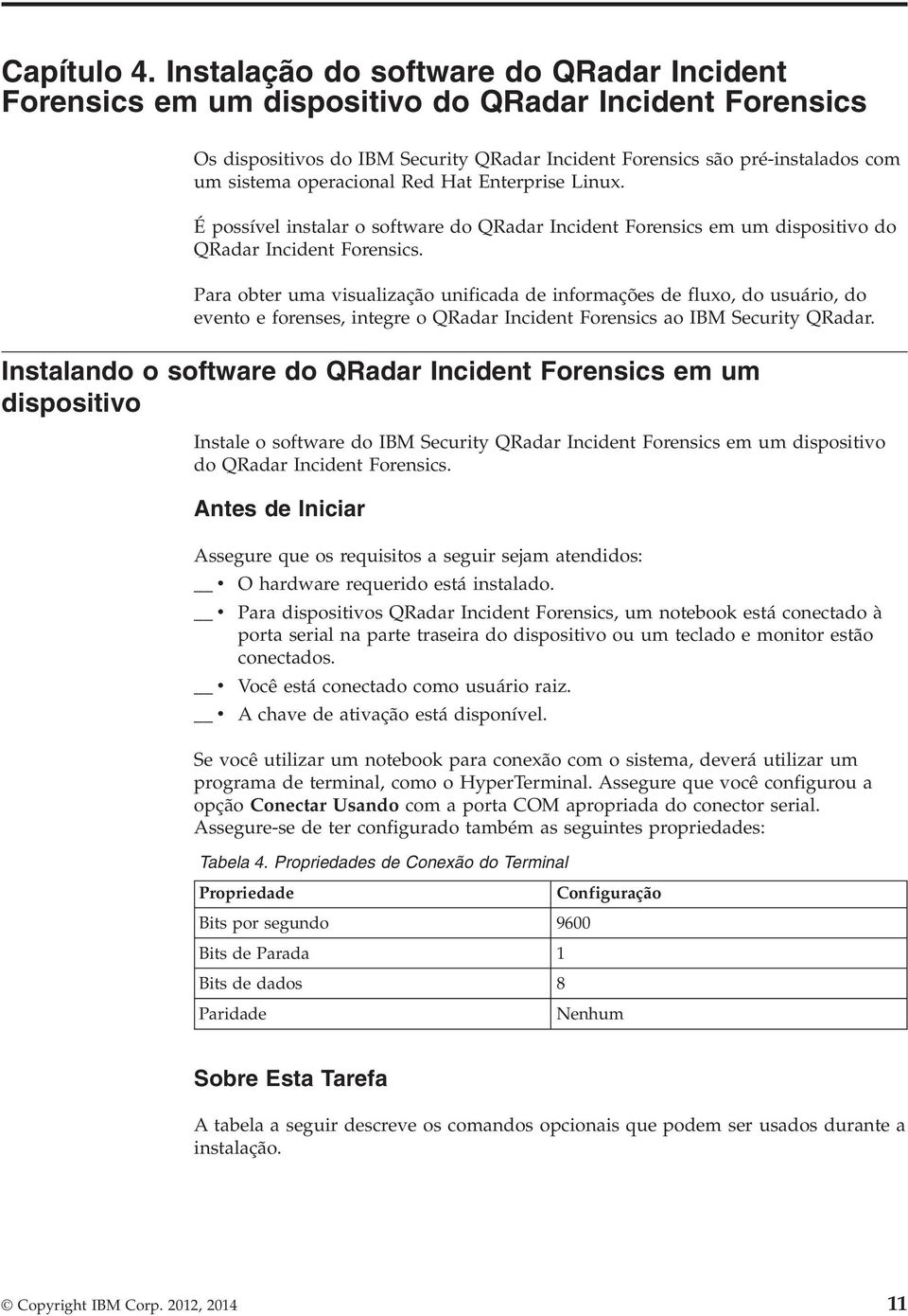 operacional Red Hat Enterprise Linux. É possível instalar o software do QRadar Incident Forensics em um dispositivo do QRadar Incident Forensics.