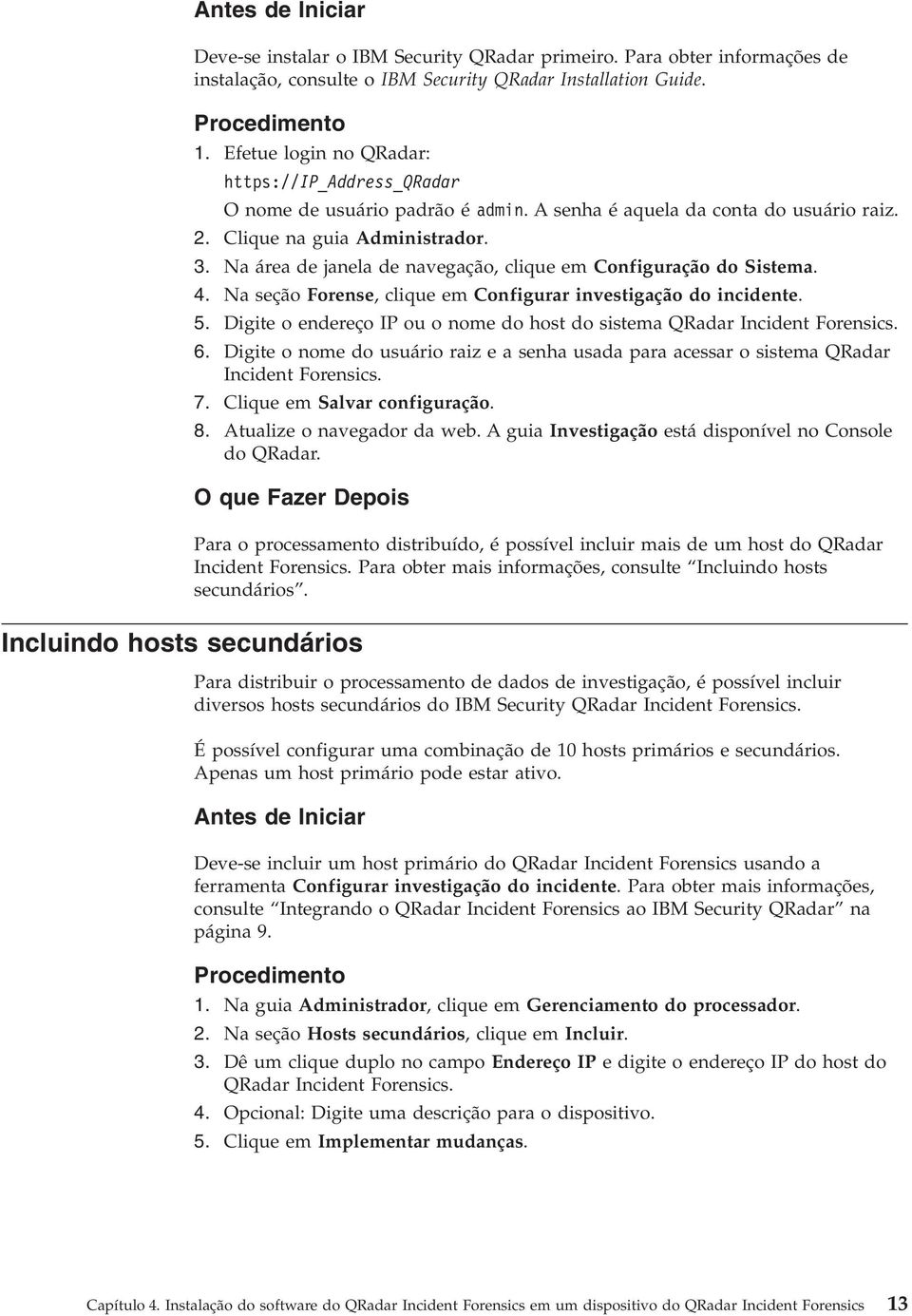 Na área de janela de navegação, clique em Configuração do Sistema. 4. Na seção Forense, clique em Configurar investigação do incidente. 5.