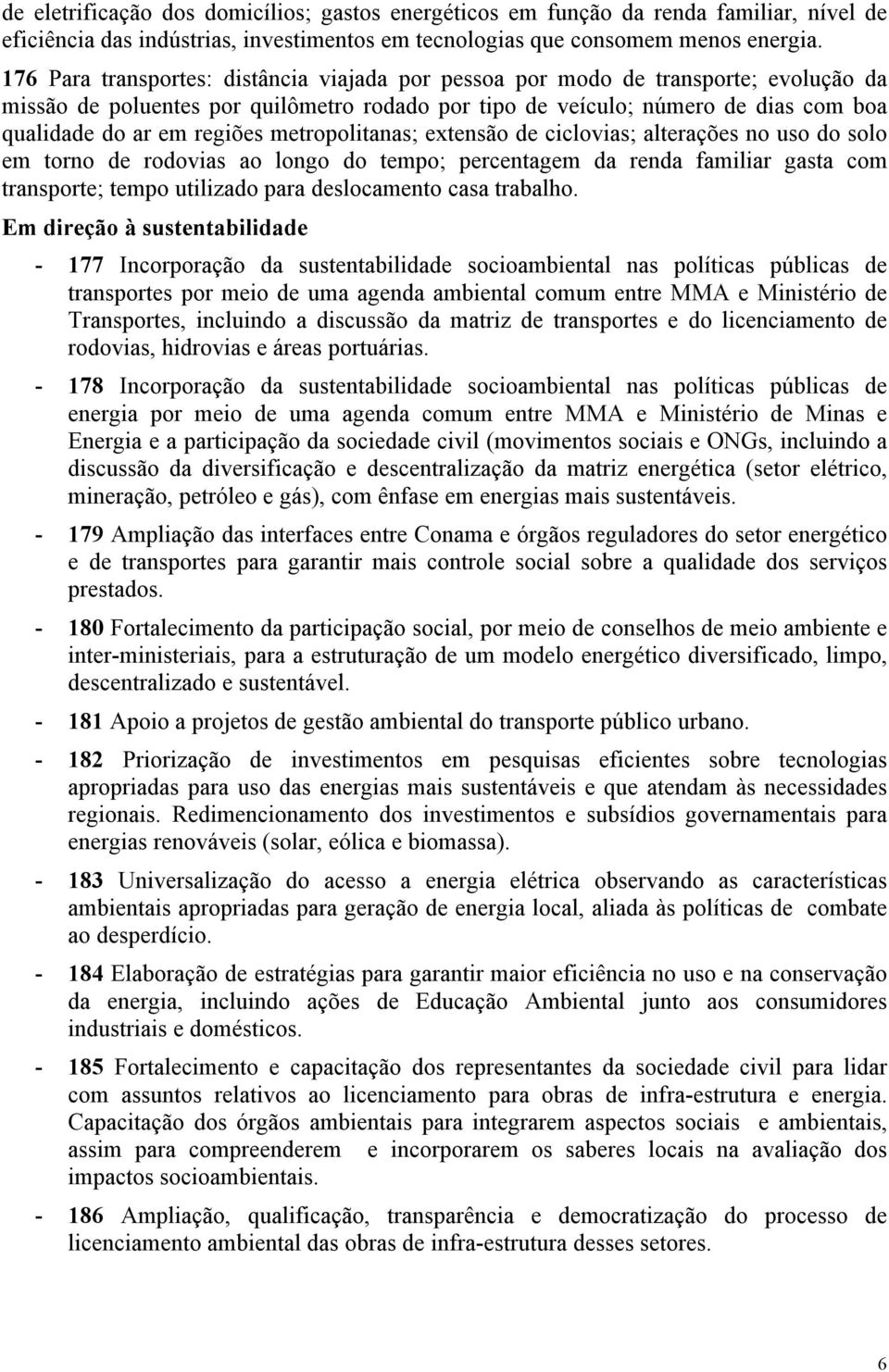 metropolitanas; extensão de ciclovias; alterações no uso do solo em torno de rodovias ao longo do tempo; percentagem da renda familiar gasta com transporte; tempo utilizado para deslocamento casa