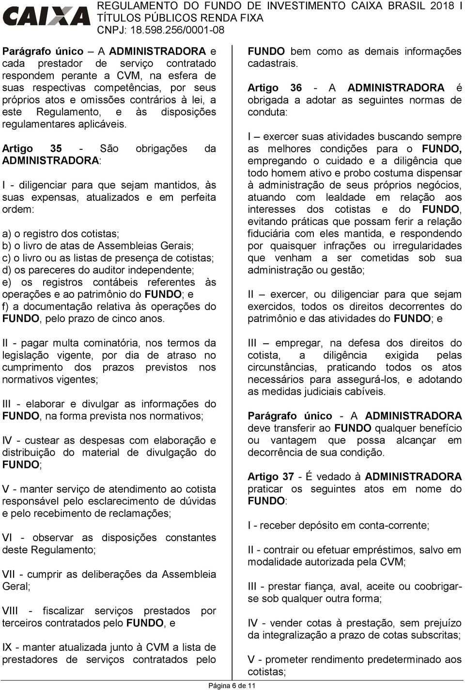 Artigo 35 - São obrigações da ADMINISTRADORA: I - diligenciar para que sejam mantidos, às suas expensas, atualizados e em perfeita ordem: a) o registro dos cotistas; b) o livro de atas de Assembleias