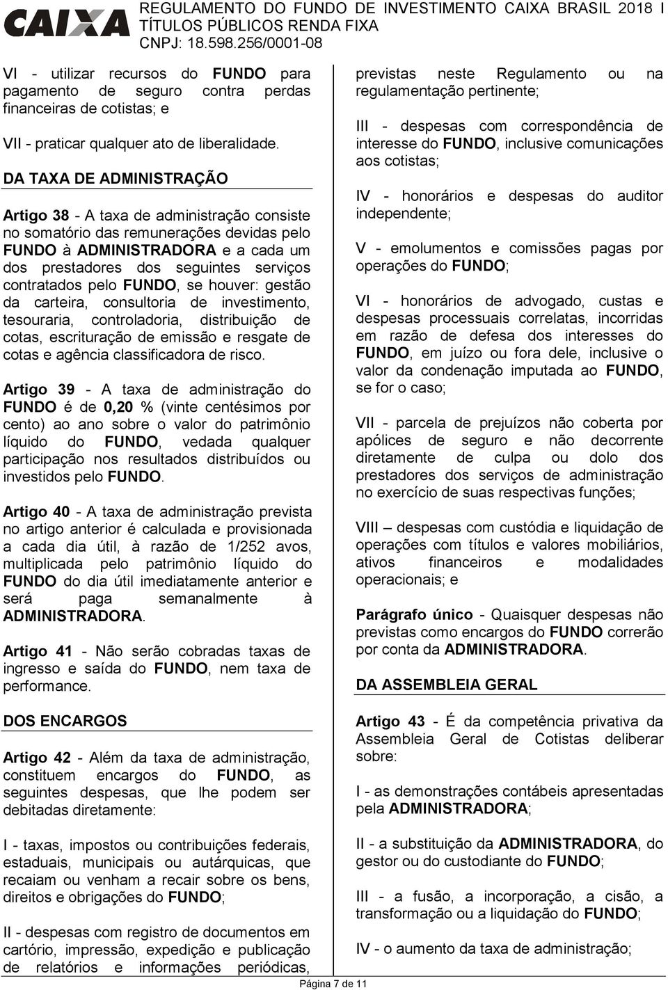 pelo FUNDO, se houver: gestão da carteira, consultoria de investimento, tesouraria, controladoria, distribuição de cotas, escrituração de emissão e resgate de cotas e agência classificadora de risco.