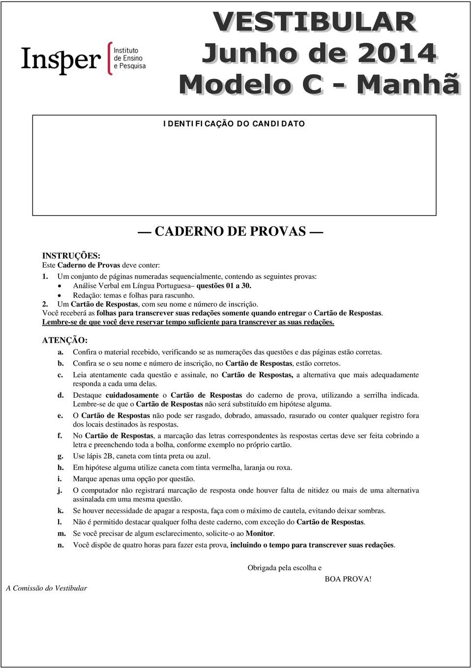 Um Cartão de Respostas, com seu nome e número de inscrição. Você receberá as folhas para transcrever suas redações somente quando entregar o Cartão de Respostas.