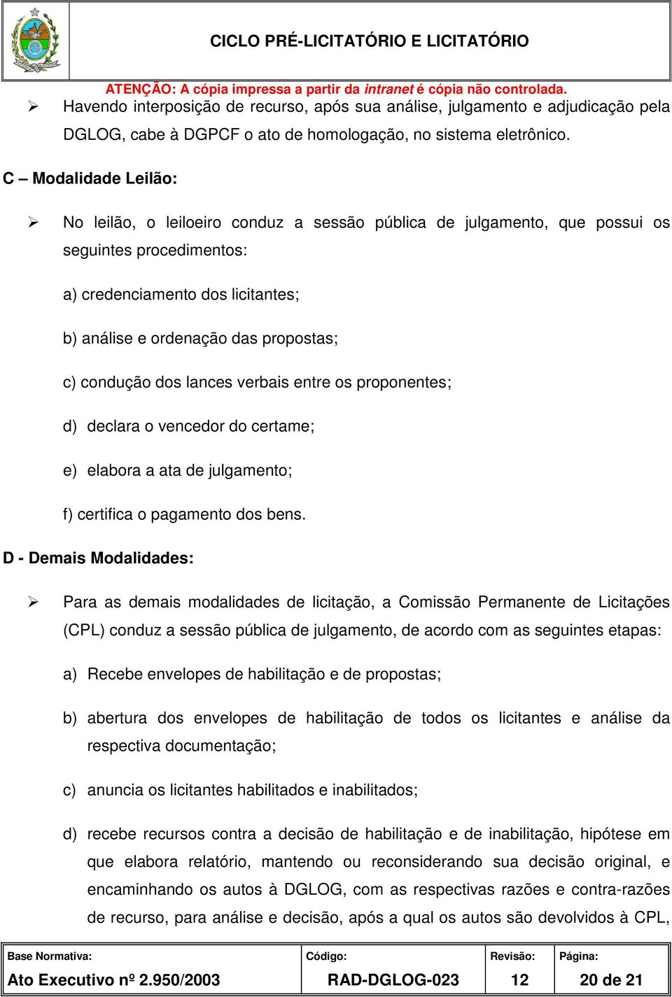 condução dos lances verbais entre os proponentes; d) declara o vencedor do certame; e) elabora a ata de julgamento; f) certifica o pagamento dos bens.