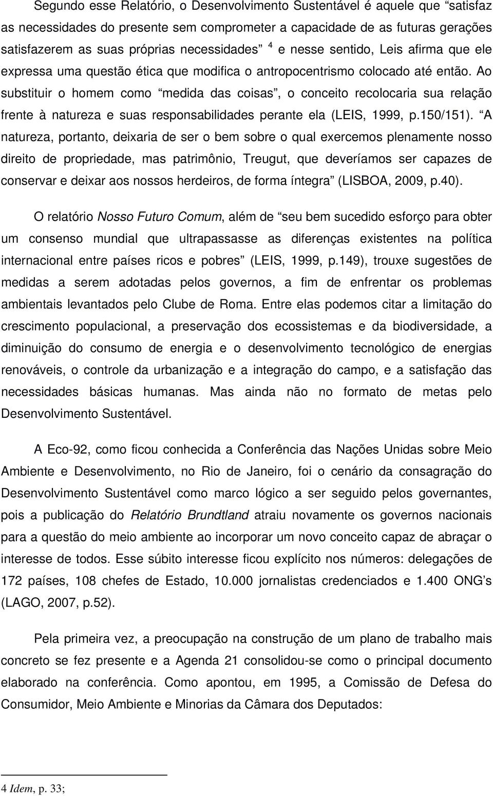 Ao substituir o homem como medida das coisas, o conceito recolocaria sua relação frente à natureza e suas responsabilidades perante ela (LEIS, 1999, p.150/151).