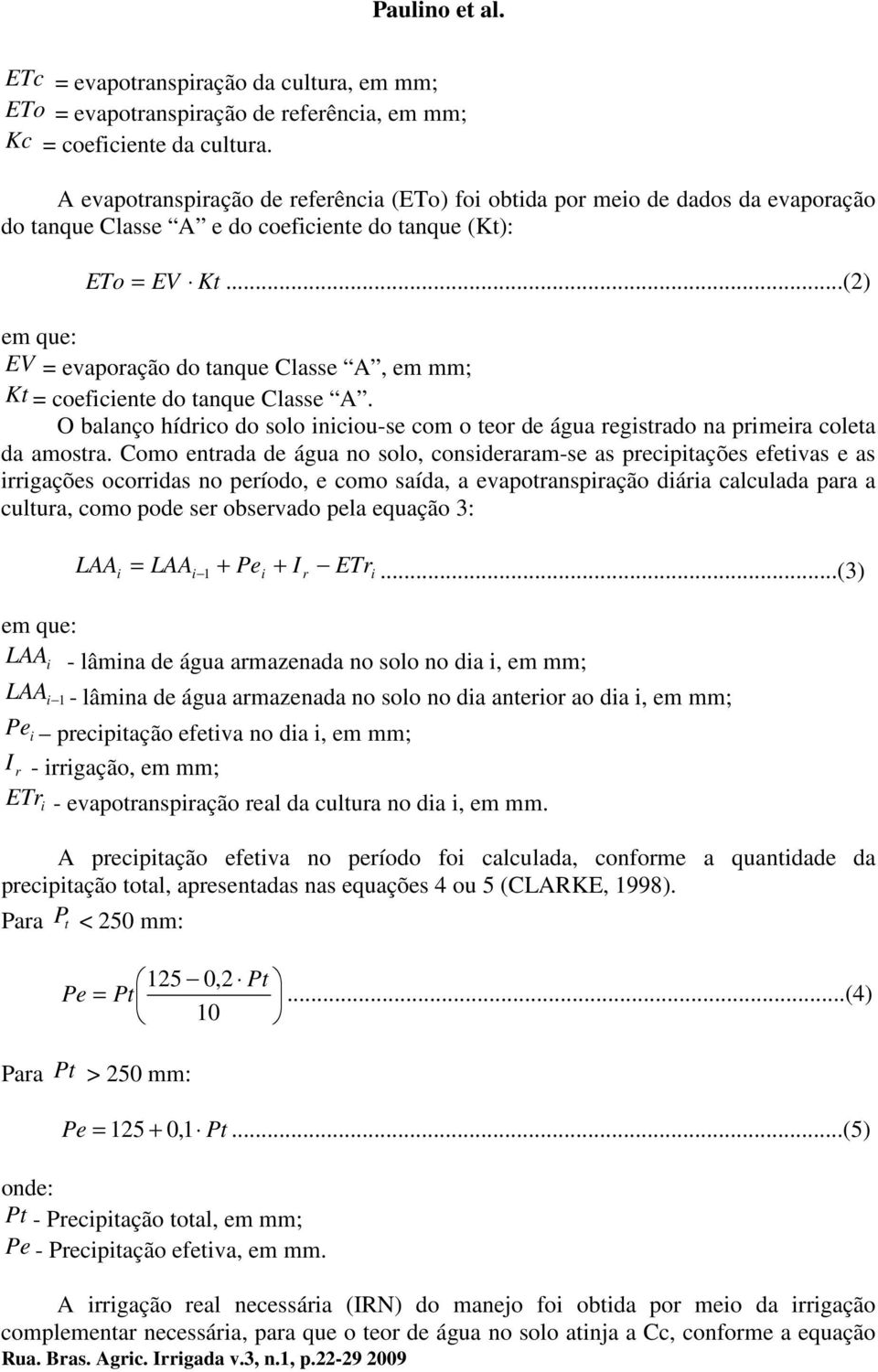 ..(2) em que: EV = evaporação do tanque Classe A, em mm; Kt = coeficiente do tanque Classe A. O balanço hídrico do solo iniciou-se com o teor de água registrado na primeira coleta da amostra.