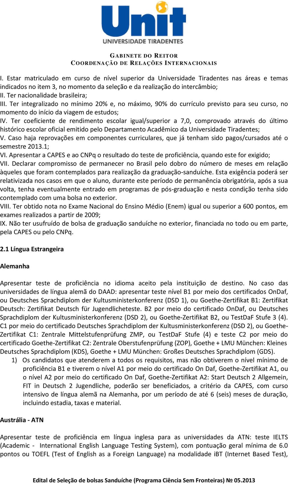 Ter coeficiente de rendimento escolar igual/superior a 7,0, comprovado através do último histórico escolar oficial emitido pelo Departamento Acadêmico da Universidade Tiradentes; V.