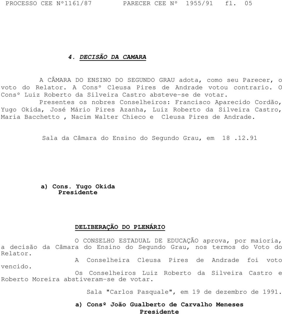 Presentes os nobres Conselheiros: Francisco Aparecido Cordão, Yugo Okida, José Mário Pires Azanha, Luiz Roberto da Silveira Castro, Maria Bacchetto, Nacim Walter Chieco e Cleusa Pires de Andrade.