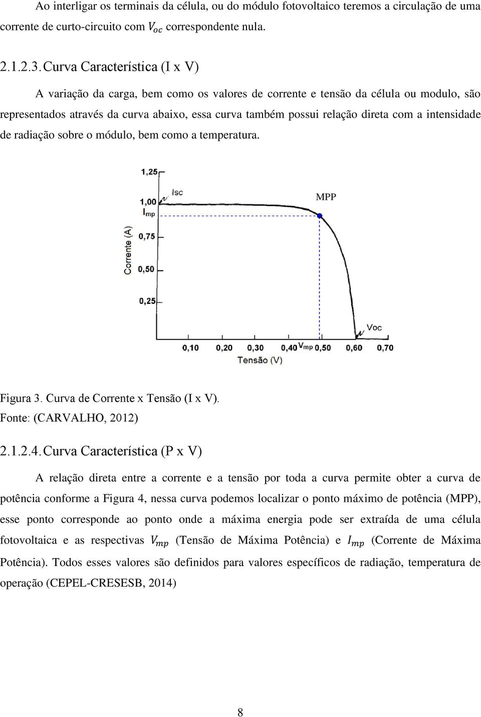 a intensidade de radiação sobre o módulo, bem como a temperatura. MPP Figura 3. Curva de Corrente x Tensão (I x V). Fonte: (CARVALHO, 2012) 2.1.2.4.