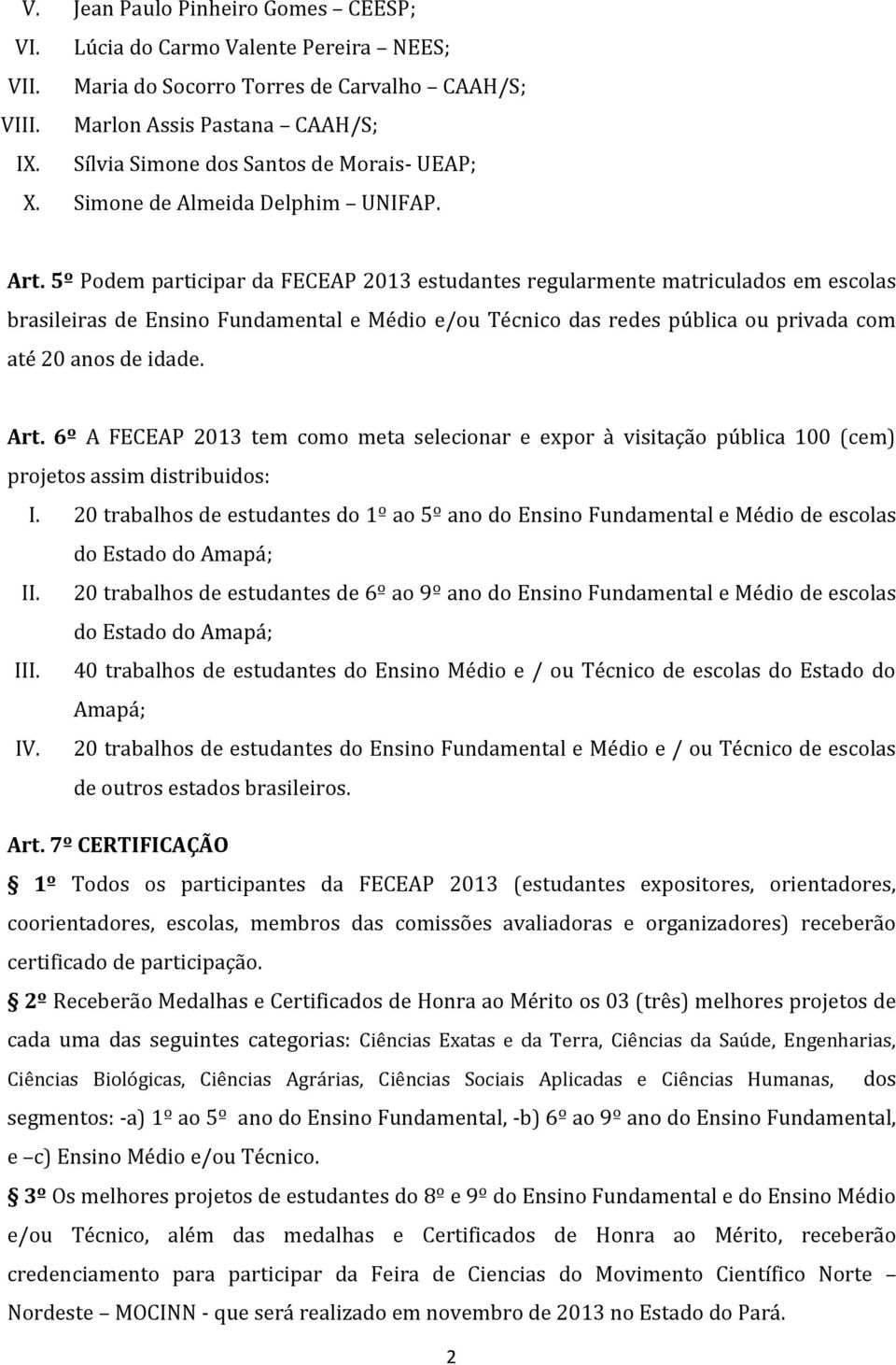 5º Podem participar da FECEAP 2013 estudantes regularmente matriculados em escolas brasileiras de Ensino Fundamental e Médio e/ou Técnico das redes pública ou privada com até 20 anos de idade. Art.