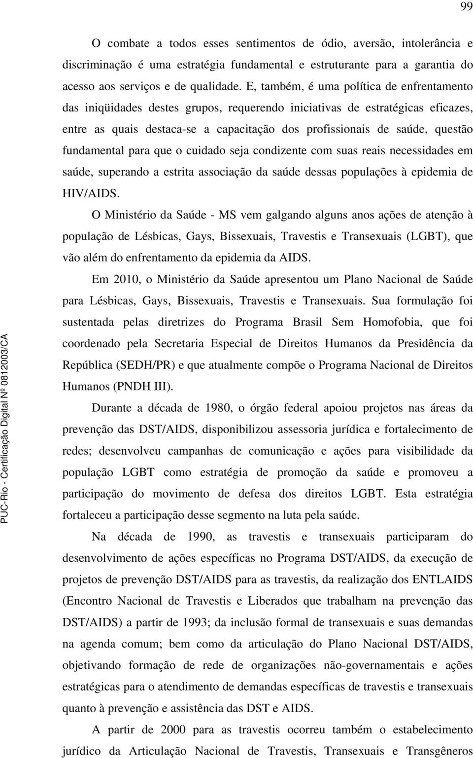 fundamental para que o cuidado seja condizente com suas reais necessidades em saúde, superando a estrita associação da saúde dessas populações à epidemia de HIV/AIDS.