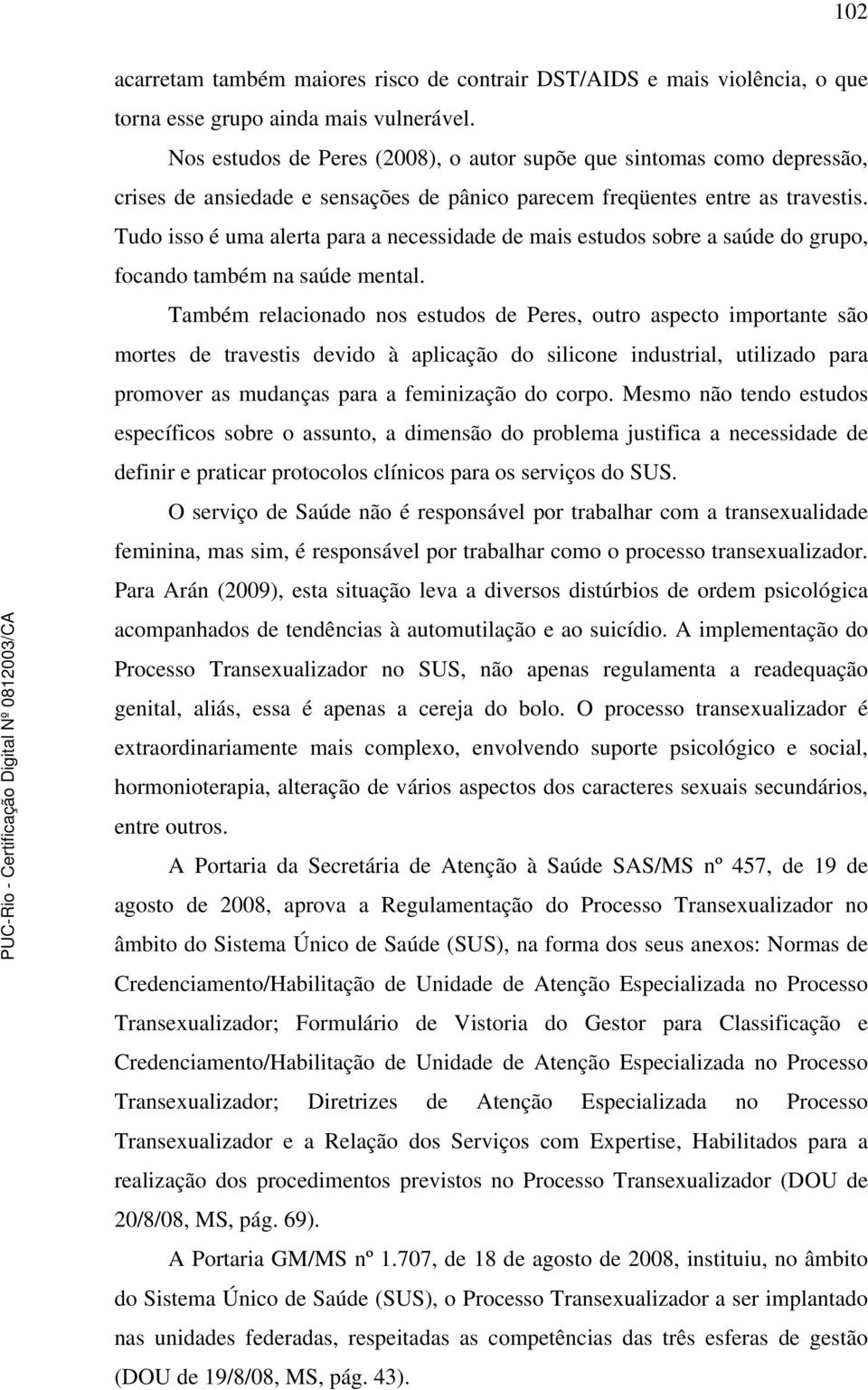 Tudo isso é uma alerta para a necessidade de mais estudos sobre a saúde do grupo, focando também na saúde mental.