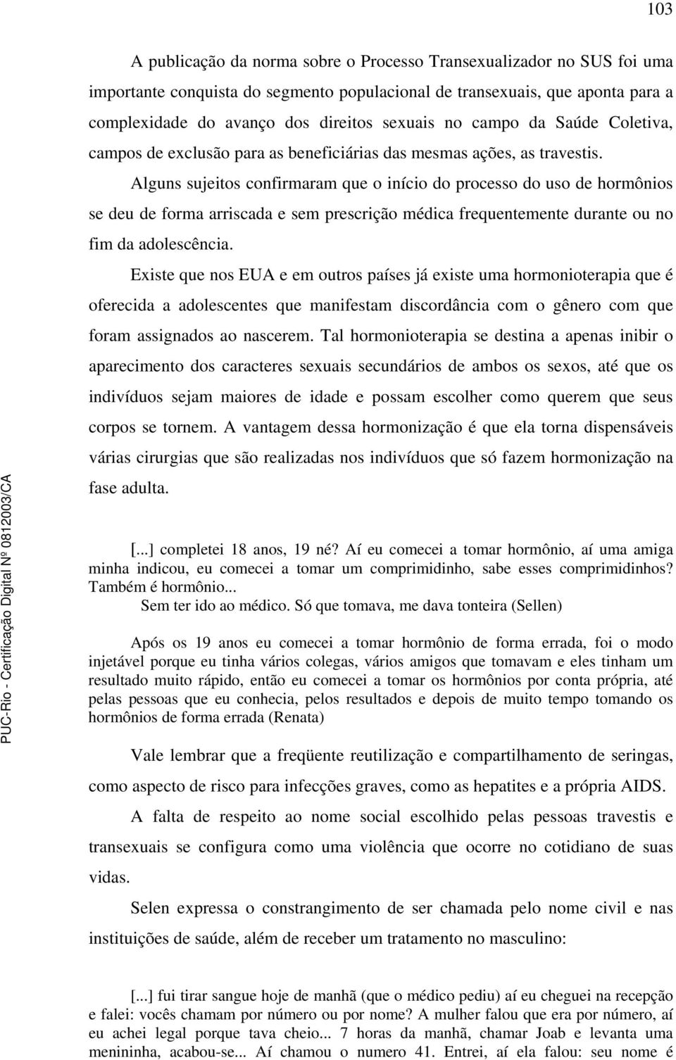 Alguns sujeitos confirmaram que o início do processo do uso de hormônios se deu de forma arriscada e sem prescrição médica frequentemente durante ou no fim da adolescência.