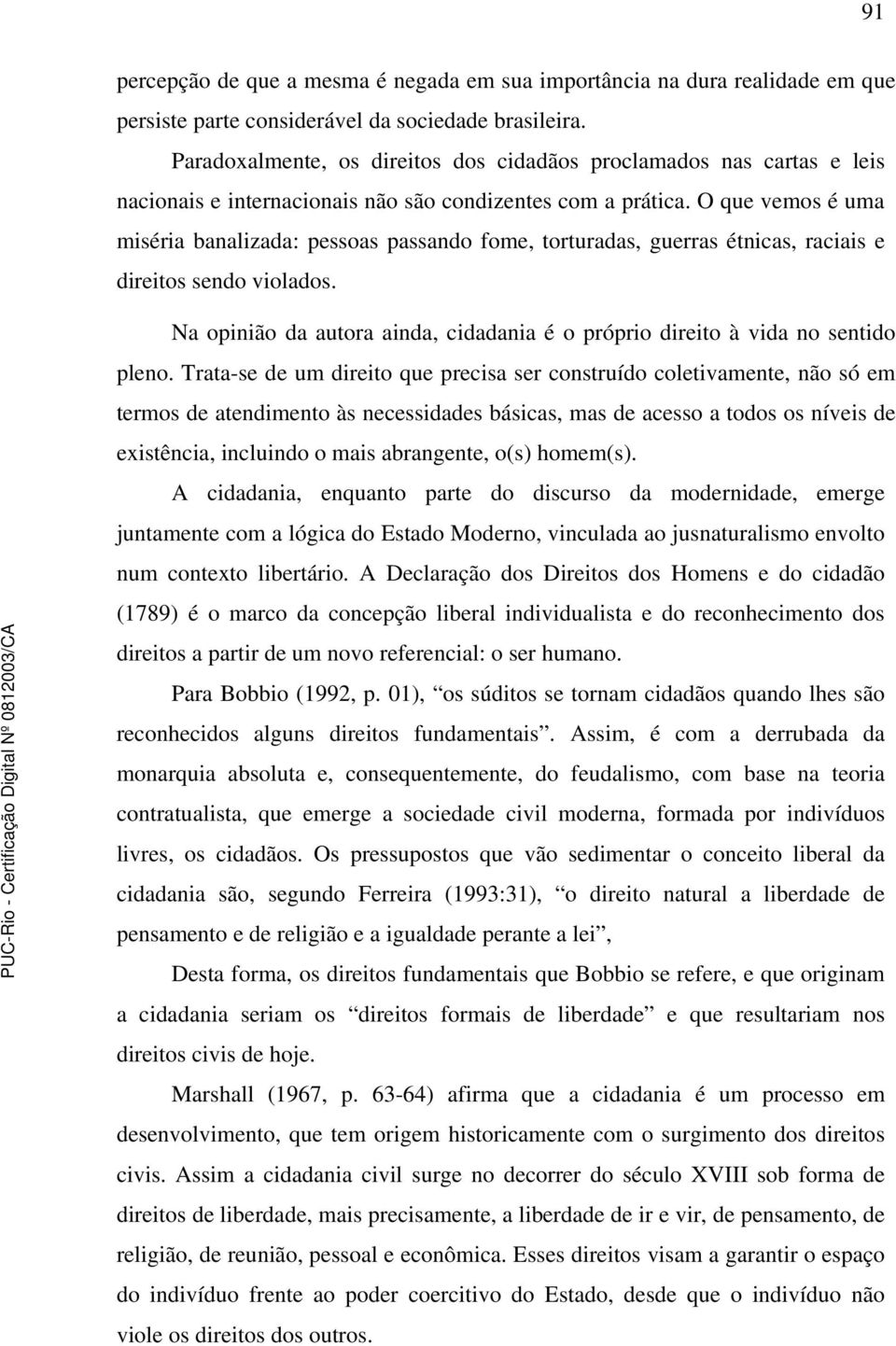 O que vemos é uma miséria banalizada: pessoas passando fome, torturadas, guerras étnicas, raciais e direitos sendo violados.