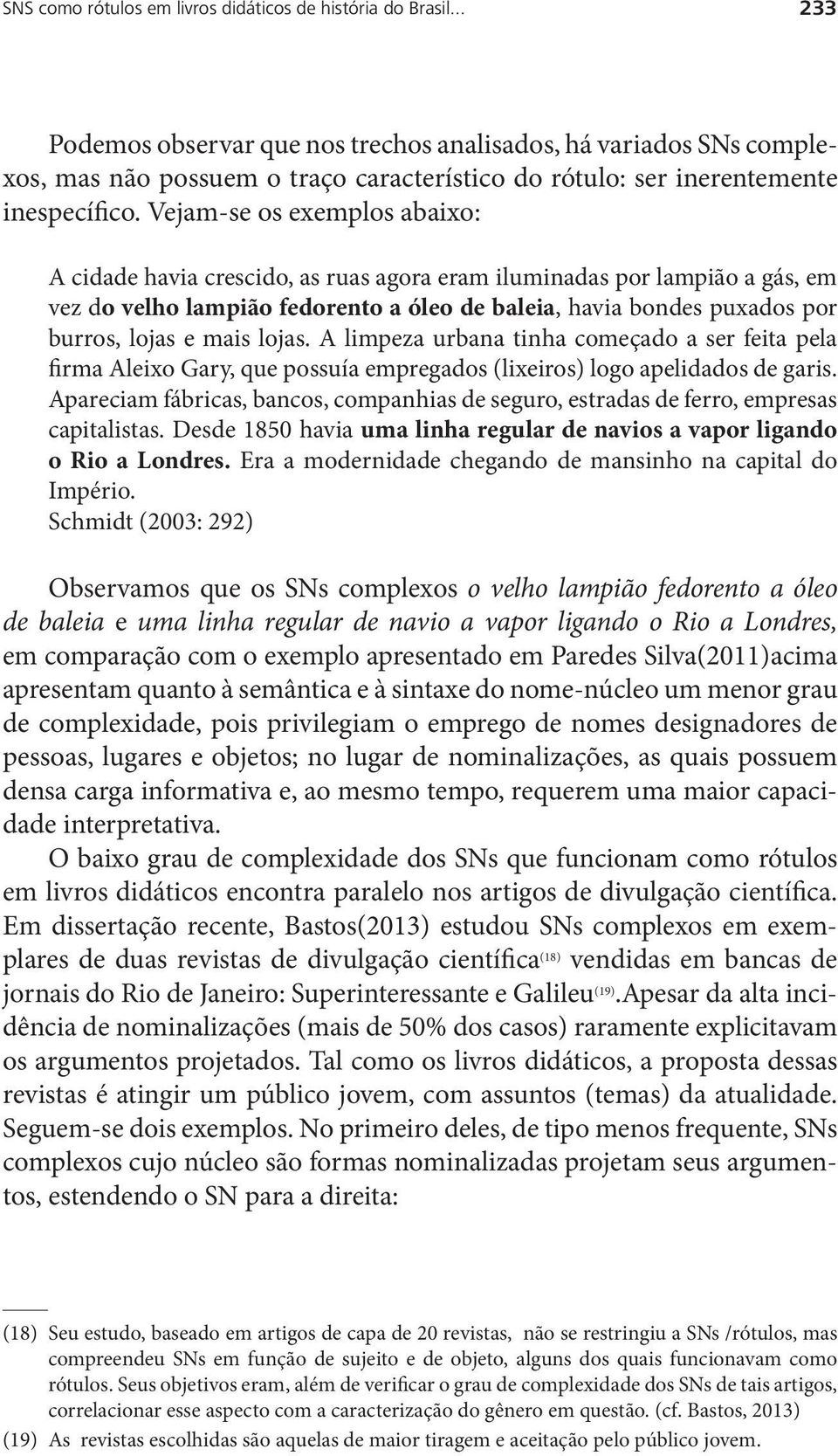 Vejam-se os exemplos abaixo: A cidade havia crescido, as ruas agora eram iluminadas por lampião a gás, em vez do velho lampião fedorento a óleo de baleia, havia bondes puxados por burros, lojas e