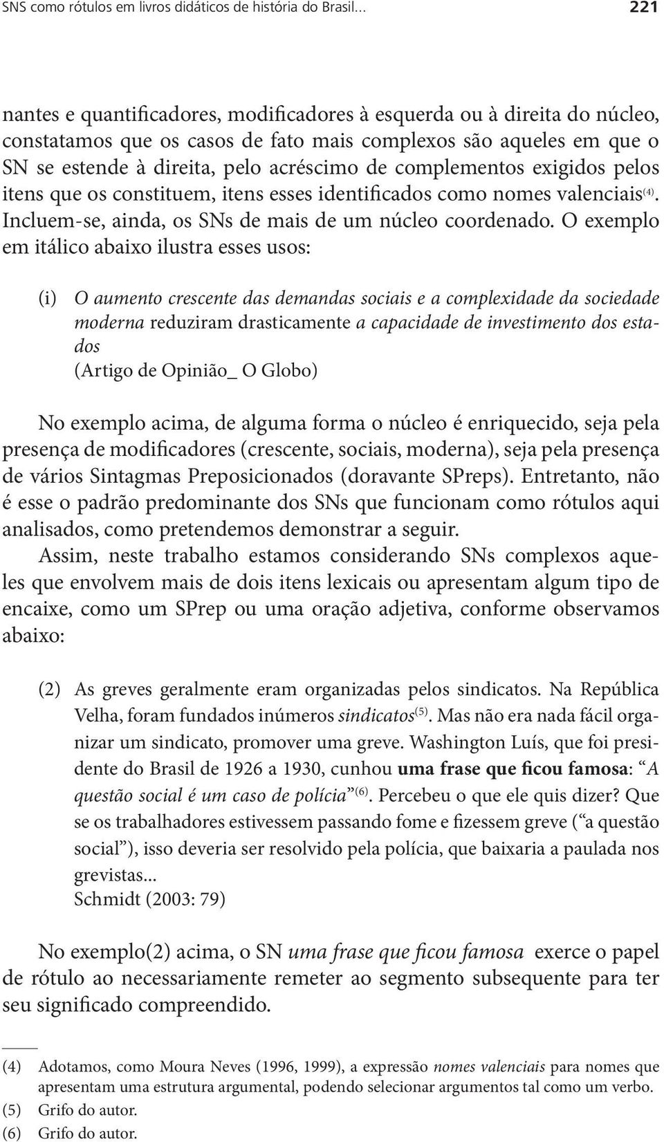 complementos exigidos pelos itens que os constituem, itens esses identificados como nomes valenciais (4). Incluem-se, ainda, os SNs de mais de um núcleo coordenado.