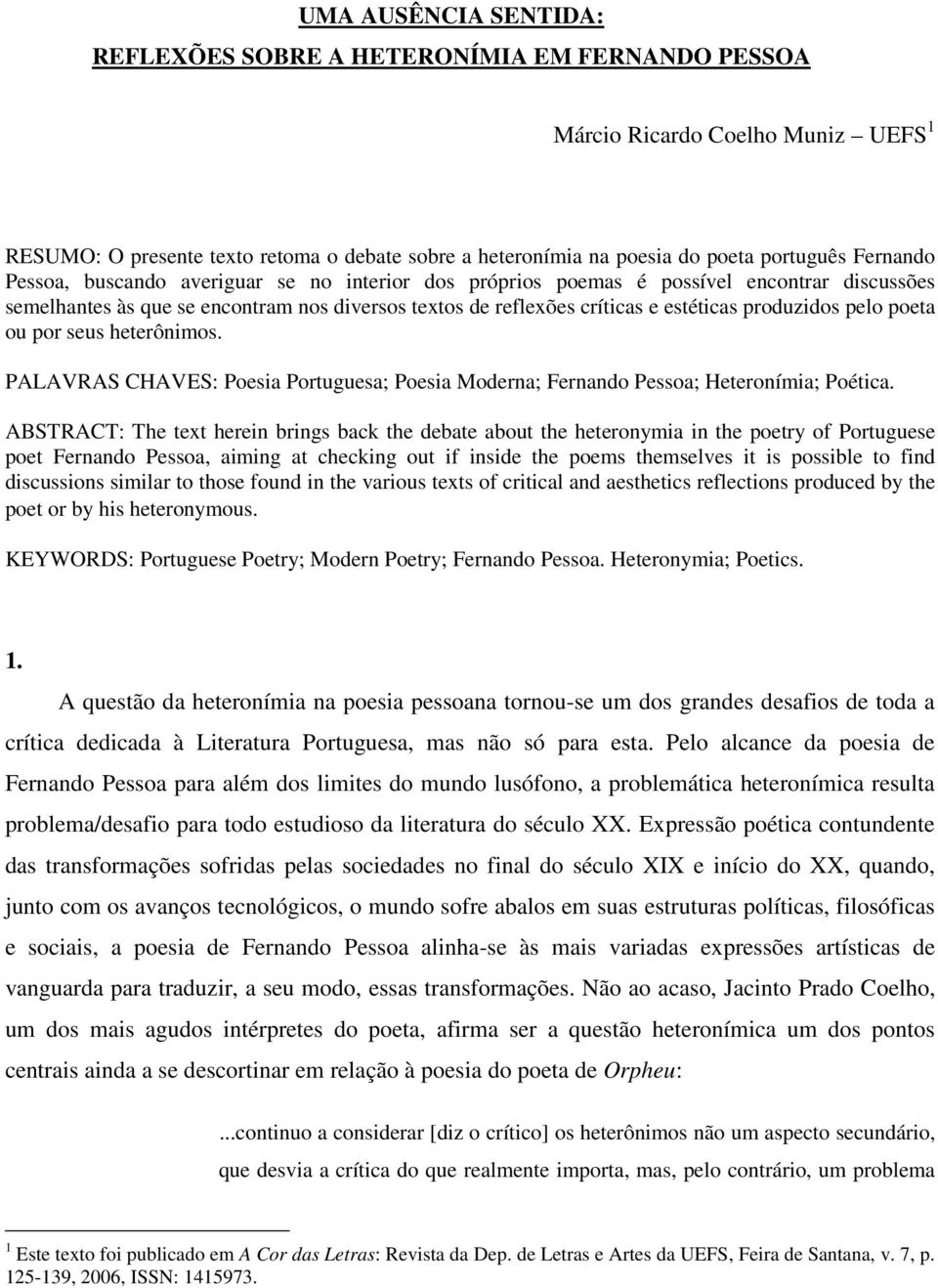 pelo poeta ou por seus heterônimos. PALAVRAS CHAVES: Poesia Portuguesa; Poesia Moderna; Fernando Pessoa; Heteronímia; Poética.