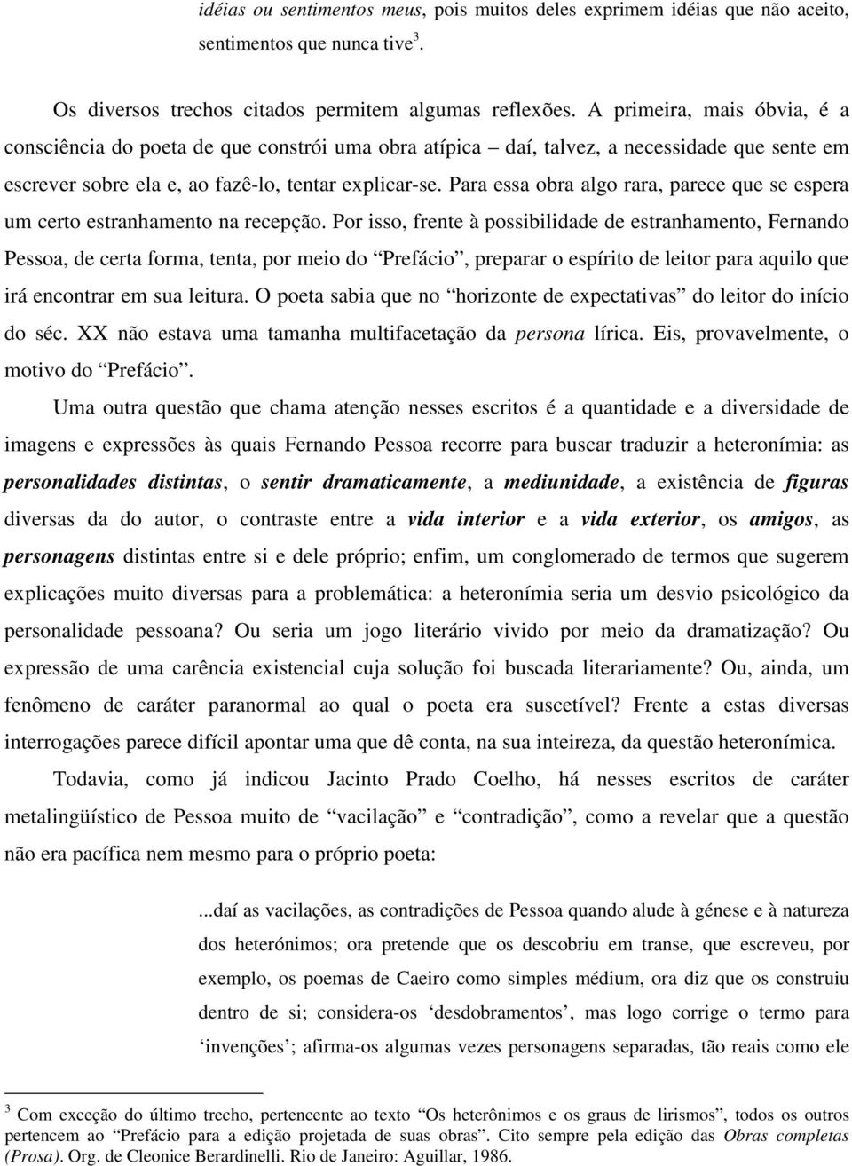 Para essa obra algo rara, parece que se espera um certo estranhamento na recepção.