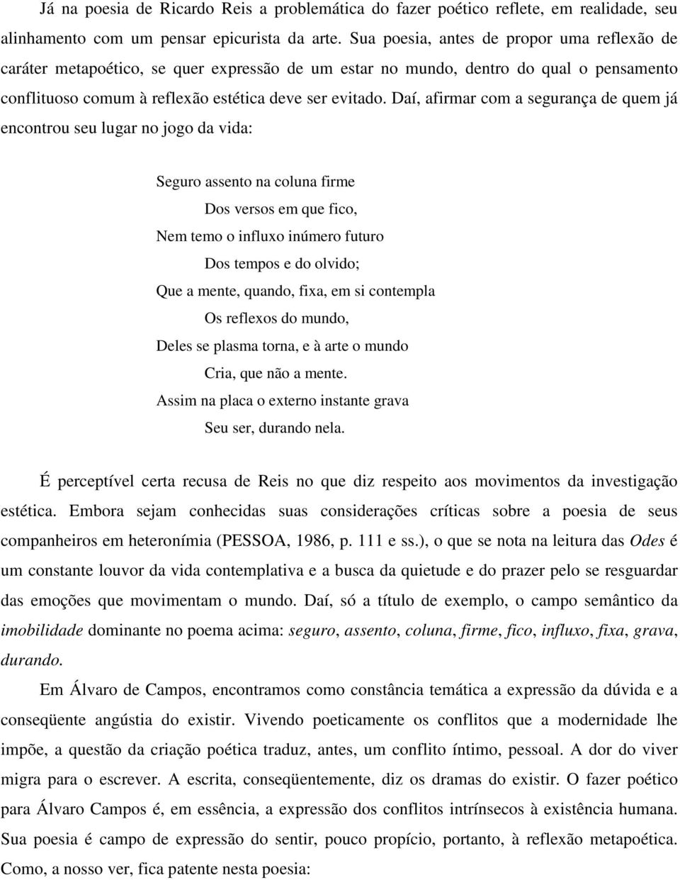 Daí, afirmar com a segurança de quem já encontrou seu lugar no jogo da vida: Seguro assento na coluna firme Dos versos em que fico, Nem temo o influxo inúmero futuro Dos tempos e do olvido; Que a