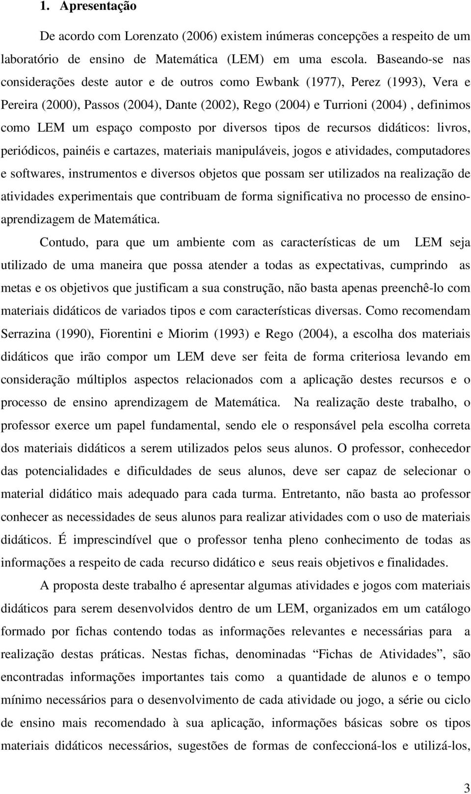 composto por diversos tipos de recursos didáticos: livros, periódicos, painéis e cartazes, materiais manipuláveis, jogos e atividades, computadores e softwares, instrumentos e diversos objetos que