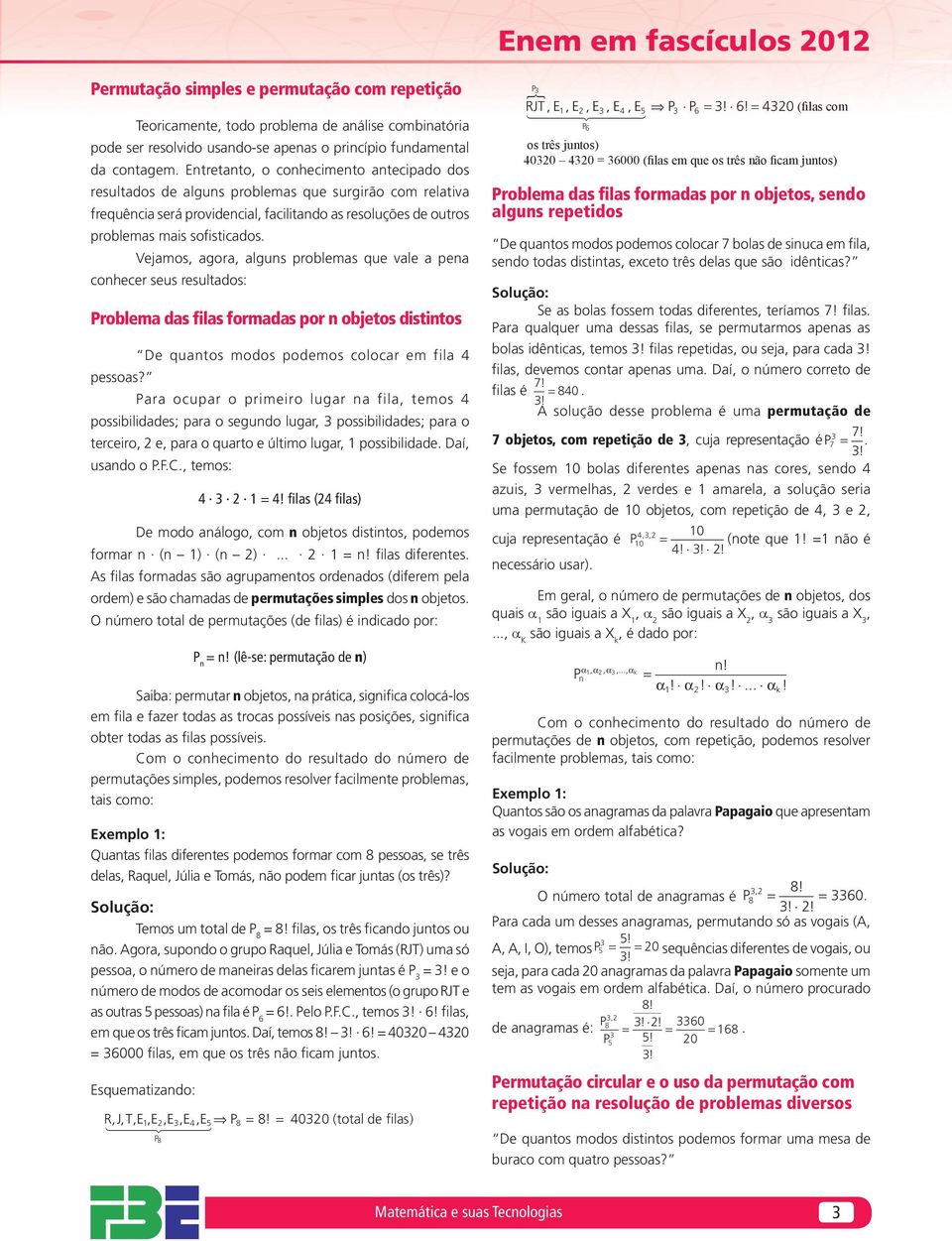 Vejamos, agora, algus problemas que vale a pea cohecer seus resultados: Problema das filas formadas por objetos distitos De quatos modos podemos colocar em fila pessoas?