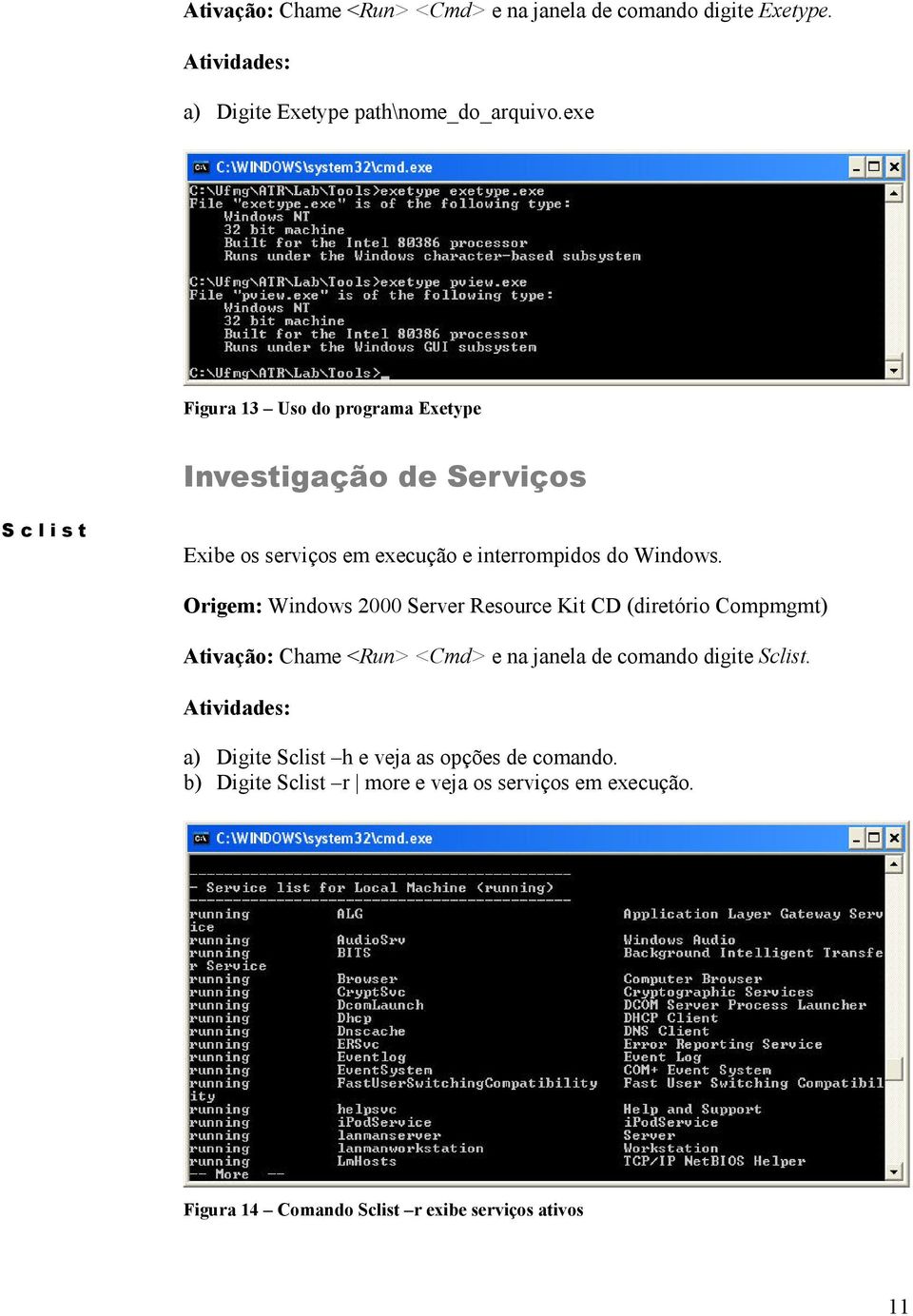 Origem: Windows 2000 Server Resource Kit CD (diretório Compmgmt) Ativação: Chame <Run> <Cmd> e na janela de comando digite Sclist.