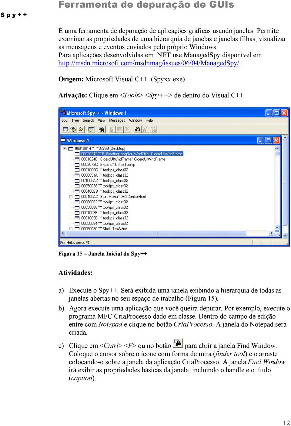 net use ManagedSpy disponível em http://msdn.microsoft.com/msdnmag/issues/06/04/managedspy/. Origem: Microsoft Visual C++ (Spyxx.