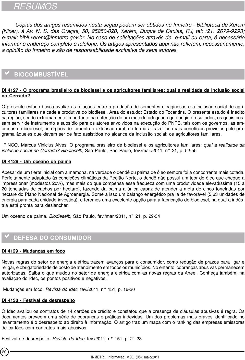 No caso de solicitações através de e-mail ou carta, é necessário informar o endereço completo e telefone.