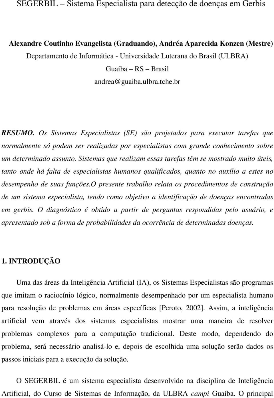 Os Sistemas Especialistas (SE) são projetados para executar tarefas que normalmente só podem ser realizadas por especialistas com grande conhecimento sobre um determinado assunto.