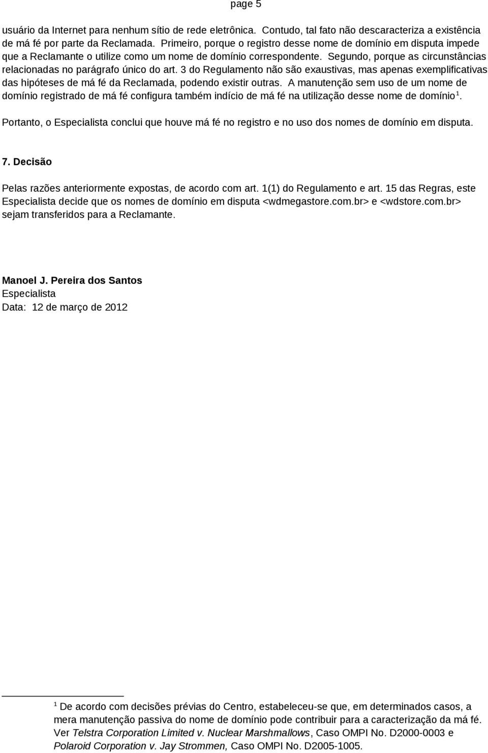 Segundo, porque as circunstâncias relacionadas no parágrafo único do art. 3 do Regulamento não são exaustivas, mas apenas exemplificativas das hipóteses de má fé da Reclamada, podendo existir outras.