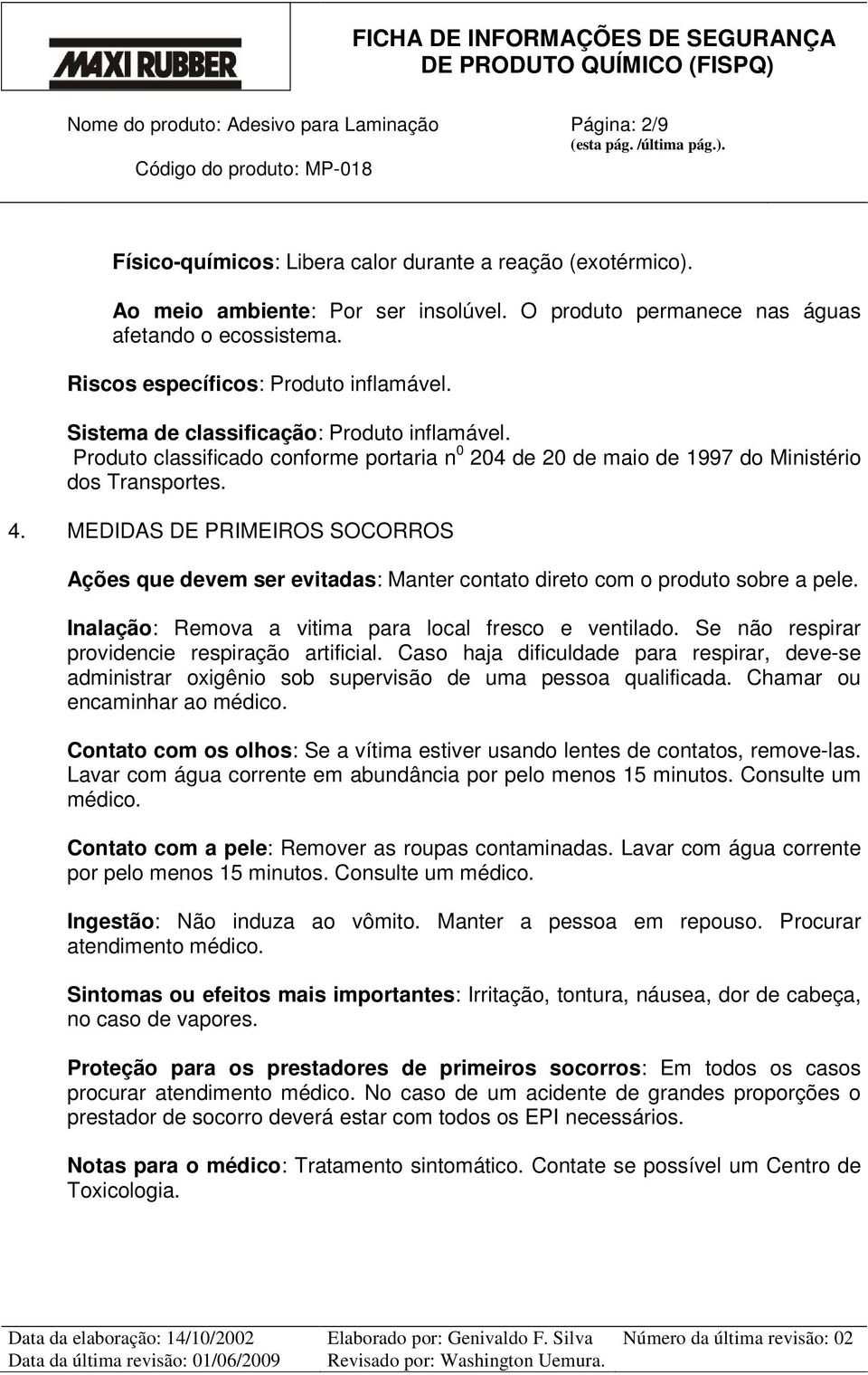 MEDIDAS DE PRIMEIROS SOCORROS Ações que devem ser evitadas: Manter contato direto com o produto sobre a pele. Inalação: Remova a vitima para local fresco e ventilado.