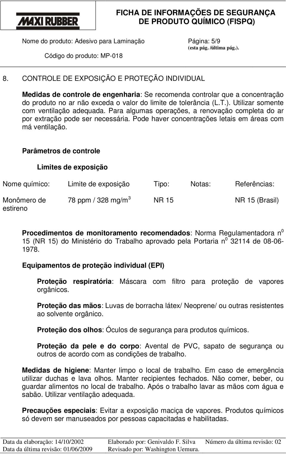 Parâmetros de controle Limites de exposição Nome químico: Limite de exposição Tipo: Notas: Referências: Monômero de estireno 78 ppm / 328 mg/m 3 NR 15 NR 15 (Brasil) Procedimentos de monitoramento