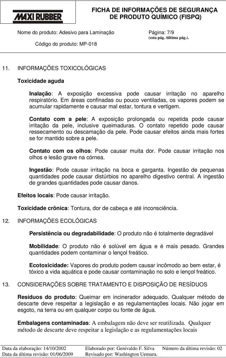 Contato com a pele: A exposição prolongada ou repetida pode causar irritação da pele, inclusive queimaduras. O contato repetido pode causar ressecamento ou descamação da pele.