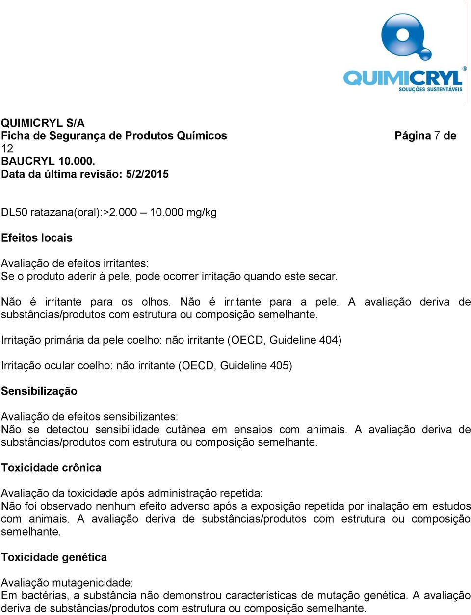 Irritação primária da pele coelho: não irritante (OECD, Guideline 404) Irritação ocular coelho: não irritante (OECD, Guideline 405) Sensibilização Avaliação de efeitos sensibilizantes: Não se