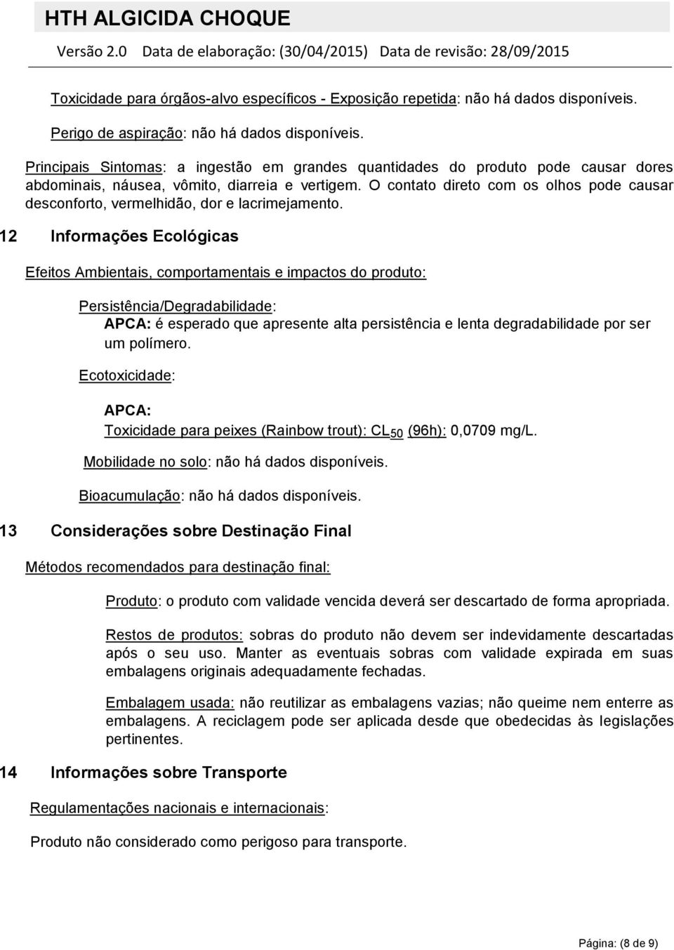 O contato direto com os olhos pode causar desconforto, vermelhidão, dor e lacrimejamento.