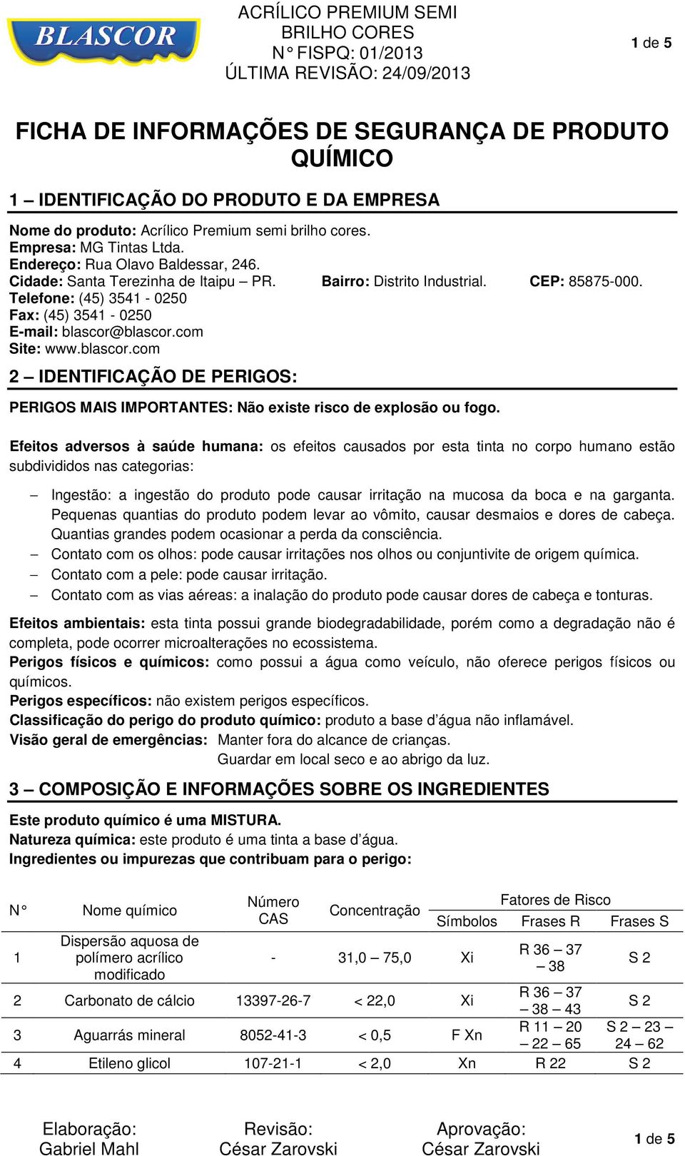 com Site: www.blascor.com 2 IDENTIFICAÇÃO DE PERIGOS: PERIGOS MAIS IMPORTANTES: Não existe risco de explosão ou fogo.