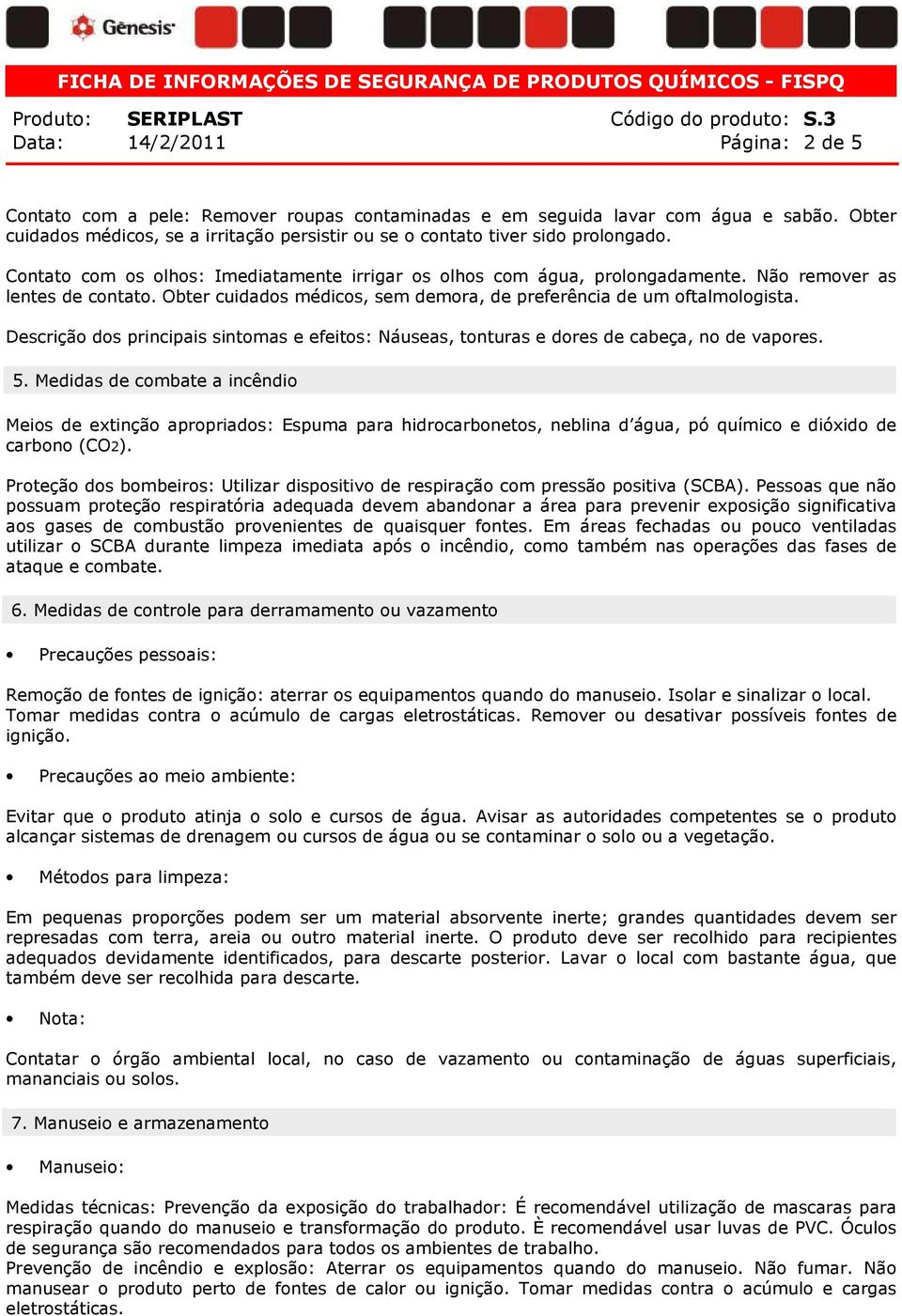 Não remover as lentes de contato. Obter cuidados médicos, sem demora, de preferência de um oftalmologista.