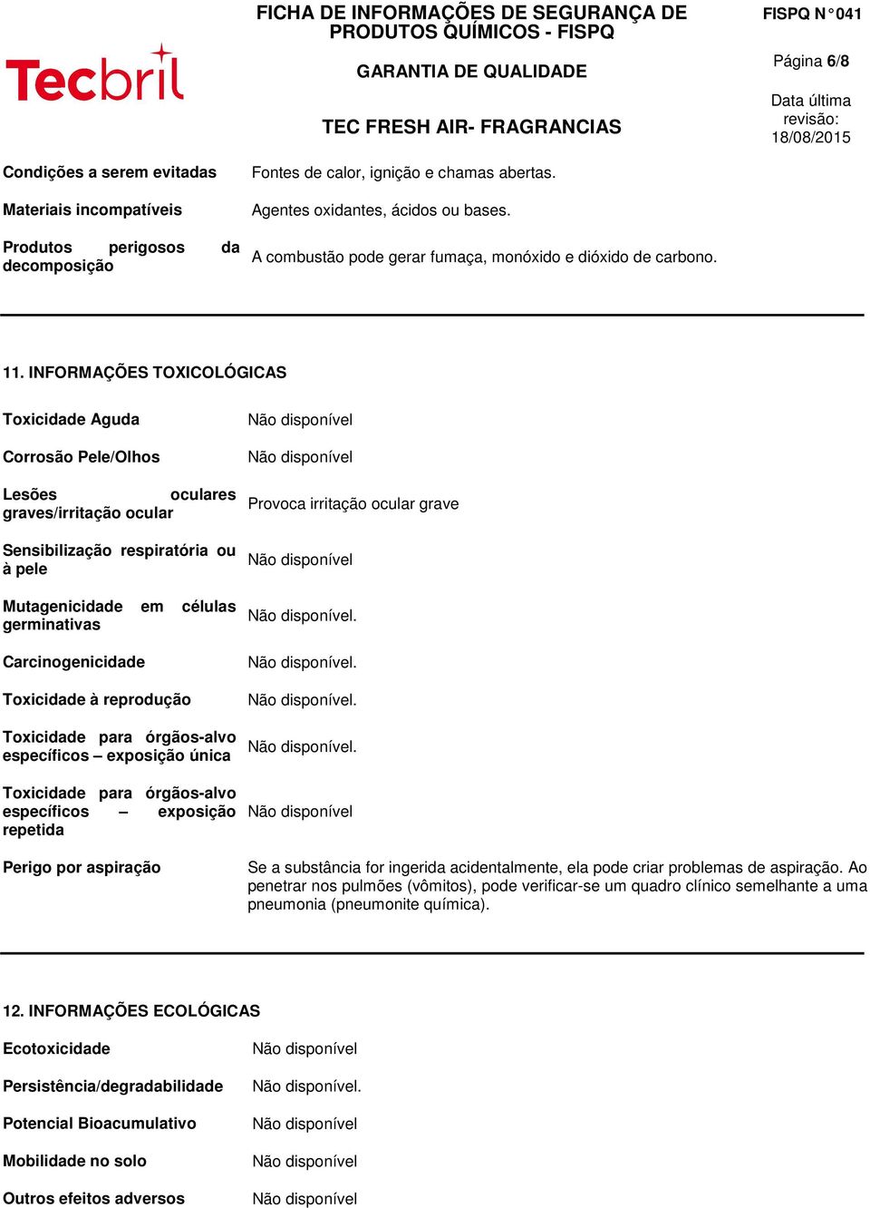 INFORMAÇÕES TOXICOLÓGICAS Toxicidade Aguda Corrosão Pele/Olhos Lesões oculares graves/irritação ocular Sensibilização respiratória ou à pele Mutagenicidade em células germinativas Carcinogenicidade