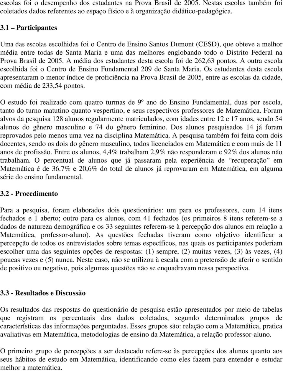 Prova Brasil de 2005. A média dos estudantes desta escola foi de 262,63 pontos. A outra escola escolhida foi o Centro de Ensino Fundamental 209 de Santa Maria.