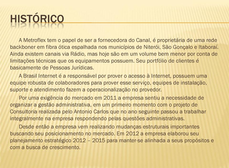 A Brasil Internet é a responsável por prover o acesso à Internet, possuem uma equipe robusta de colaboradores para prover esse serviço, equipes de instalação, suporte e atendimento fazem a