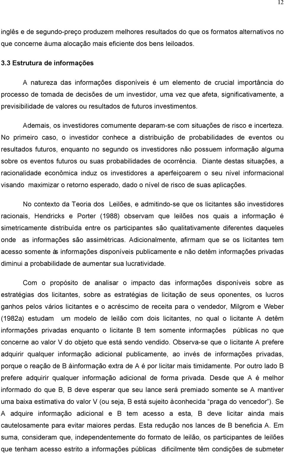 previsibilidade de valores ou resultados de futuros investimentos. Ademais, os investidores comumente deparam-se com situações de risco e incerteza.