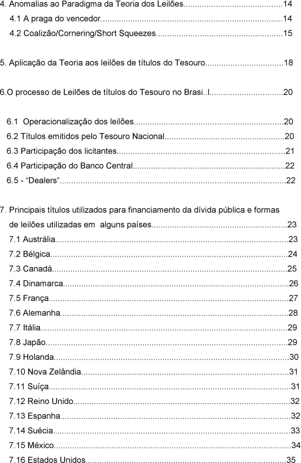 4 Participação do Banco Central...22 6.5 - Dealers...22 7. Principais títulos utilizados para financiamento da dívida pública e formas de leilões utilizadas em alguns países...23 7.1 Austrália...23 7.2 Bélgica.